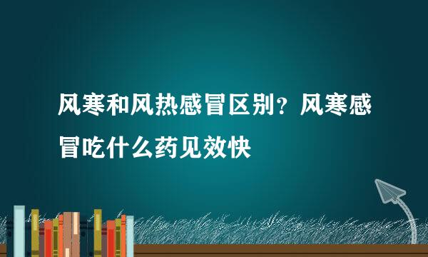风寒和风热感冒区别？风寒感冒吃什么药见效快