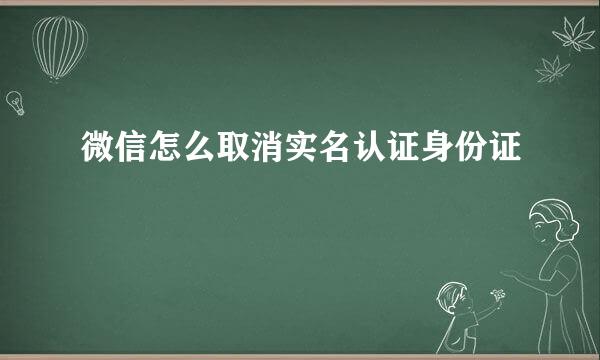 微信怎么取消实名认证身份证
