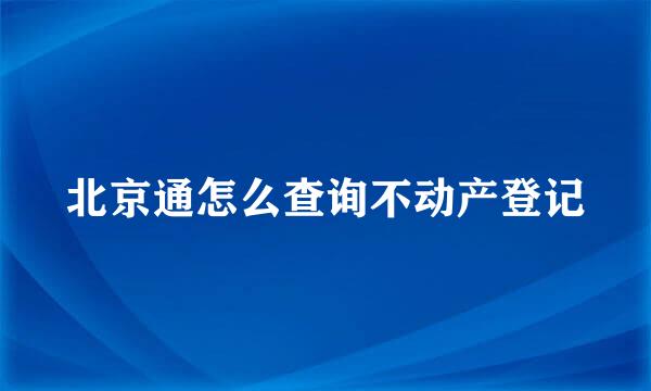 北京通怎么查询不动产登记