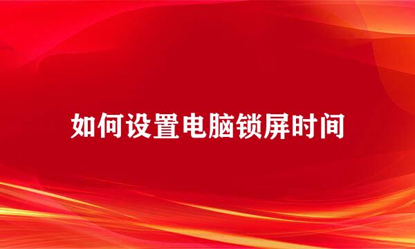 如何设置电脑锁屏时间