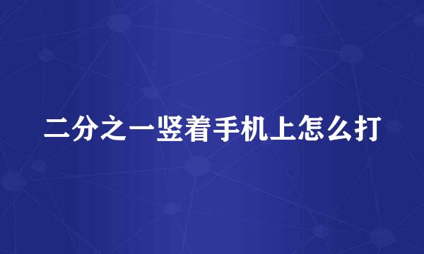 二分之一竖着手机上怎么打