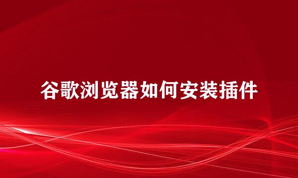 谷歌浏览器如何安装插件