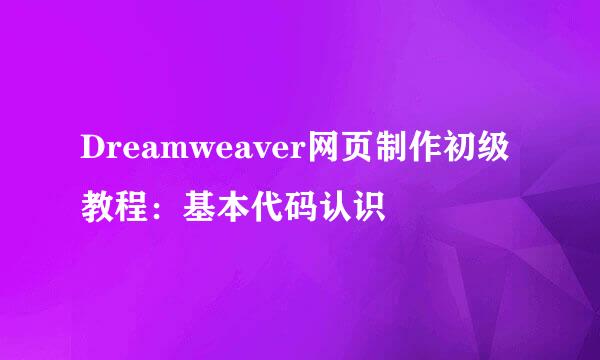 Dreamweaver网页制作初级教程：基本代码认识