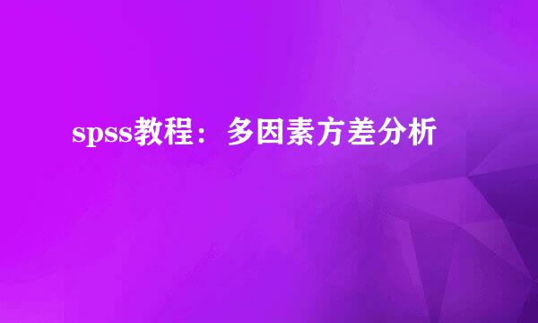 spss教程：多因素方差分析