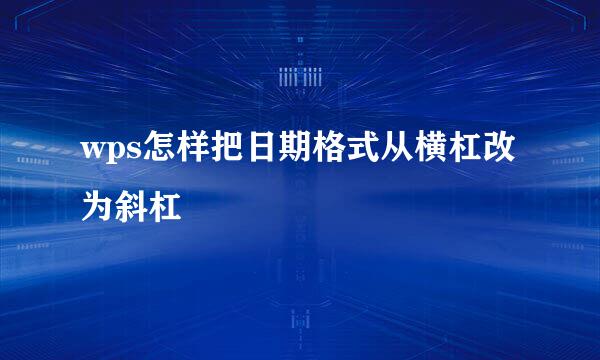 wps怎样把日期格式从横杠改为斜杠