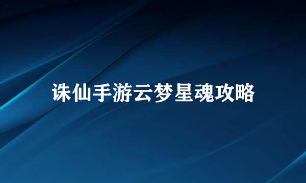 诛仙手游云梦星魂攻略