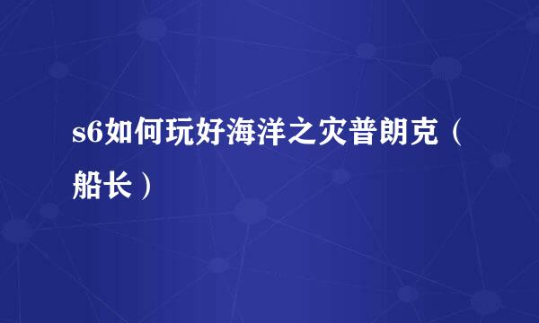 s6如何玩好海洋之灾普朗克（船长）