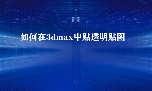 如何在3dmax中贴透明贴图