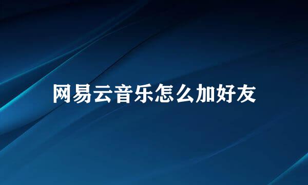网易云音乐怎么加好友