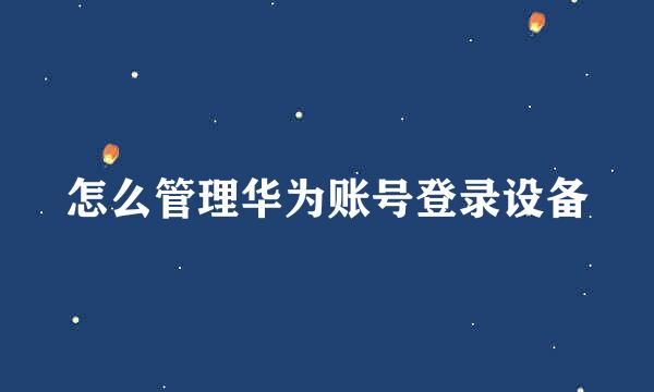 怎么管理华为账号登录设备
