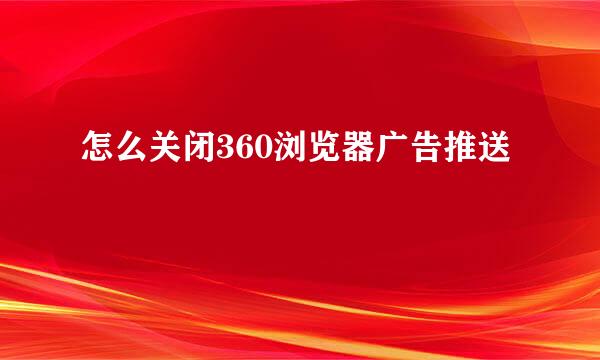 怎么关闭360浏览器广告推送