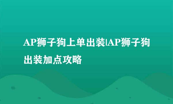 AP狮子狗上单出装|AP狮子狗出装加点攻略