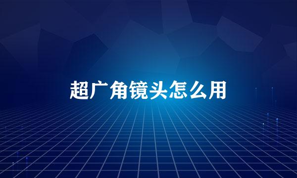 超广角镜头怎么用