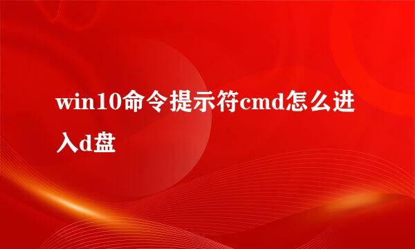 win10命令提示符cmd怎么进入d盘