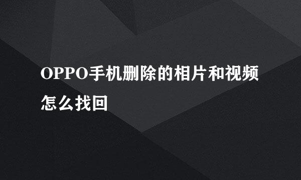 OPPO手机删除的相片和视频怎么找回