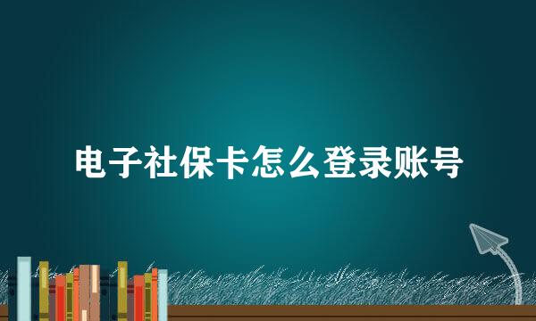 电子社保卡怎么登录账号