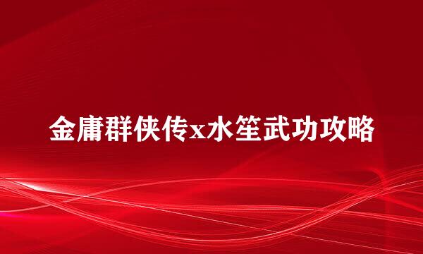 金庸群侠传x水笙武功攻略