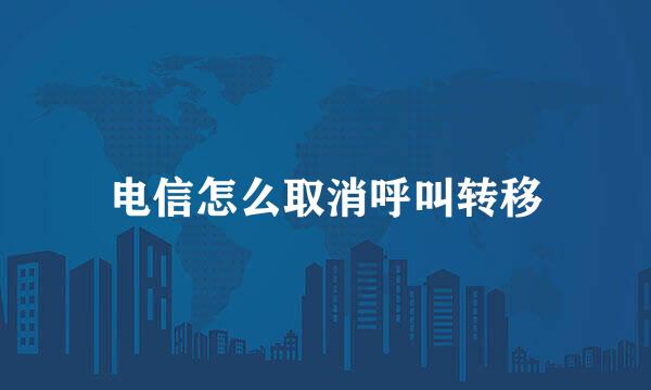 电信怎么取消呼叫转移