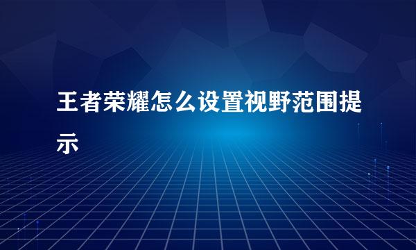 王者荣耀怎么设置视野范围提示
