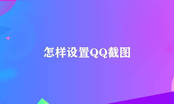 怎样设置QQ截图