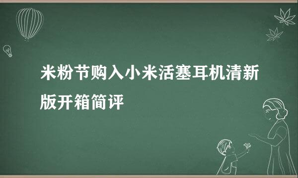 米粉节购入小米活塞耳机清新版开箱简评