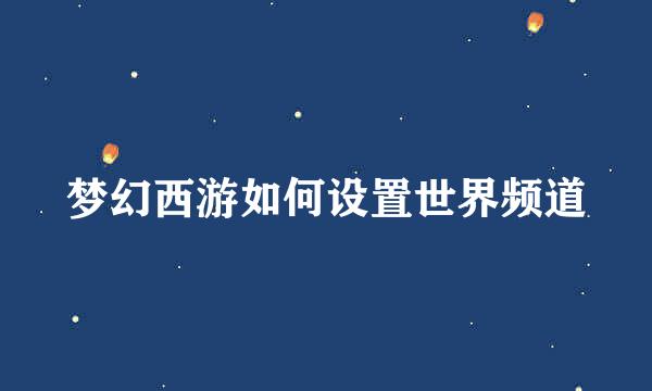 梦幻西游如何设置世界频道