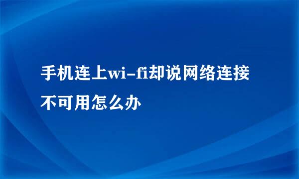 手机连上wi-fi却说网络连接不可用怎么办