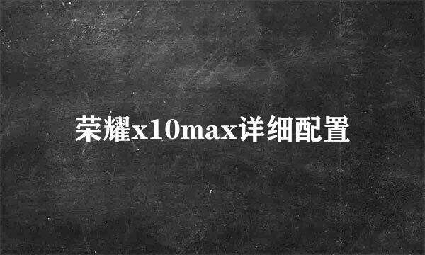 荣耀x10max详细配置