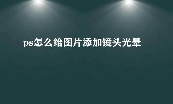 ps怎么给图片添加镜头光晕