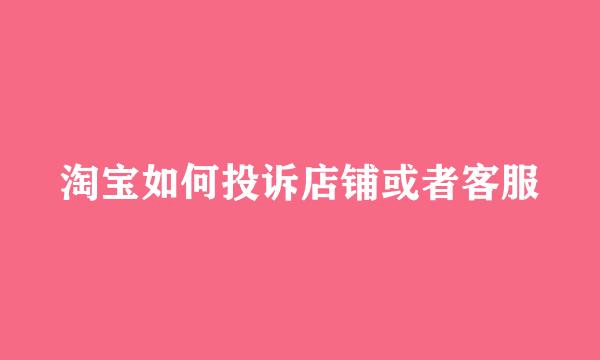 淘宝如何投诉店铺或者客服