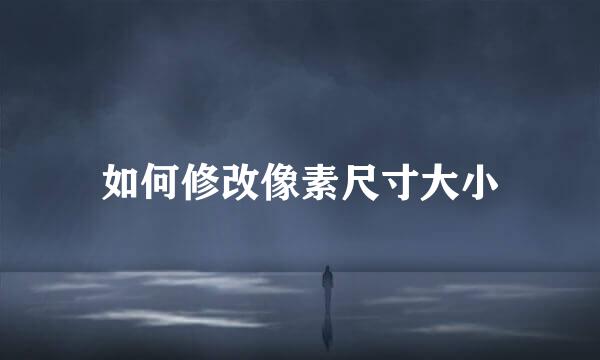 如何修改像素尺寸大小