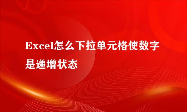 Excel怎么下拉单元格使数字是递增状态