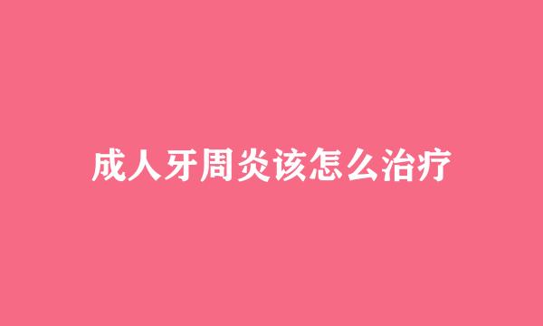 成人牙周炎该怎么治疗