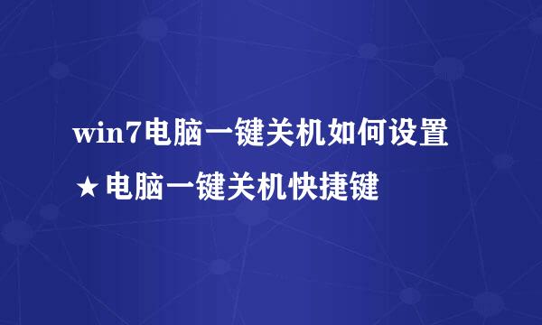 win7电脑一键关机如何设置★电脑一键关机快捷键
