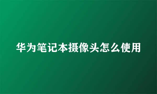 华为笔记本摄像头怎么使用