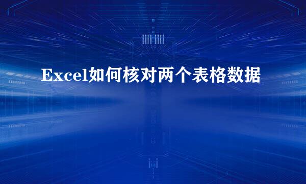 Excel如何核对两个表格数据