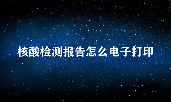 核酸检测报告怎么电子打印