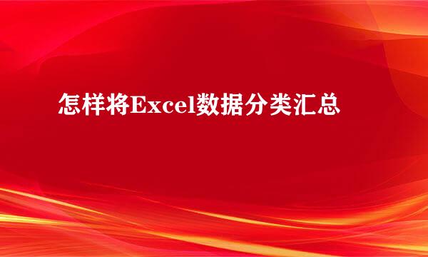 怎样将Excel数据分类汇总