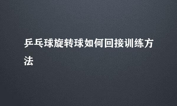 乒乓球旋转球如何回接训练方法