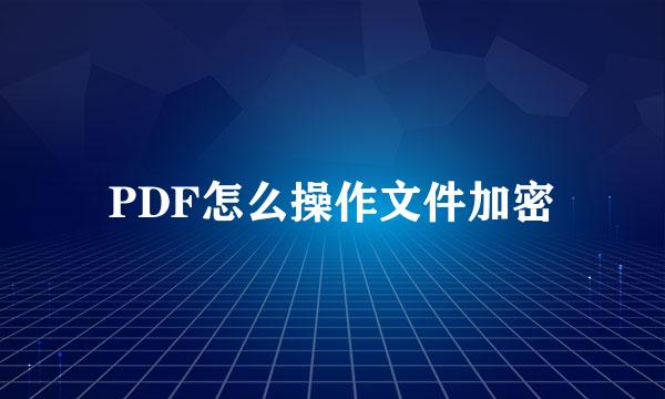 PDF怎么操作文件加密