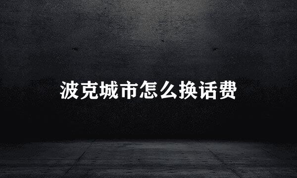 波克城市怎么换话费