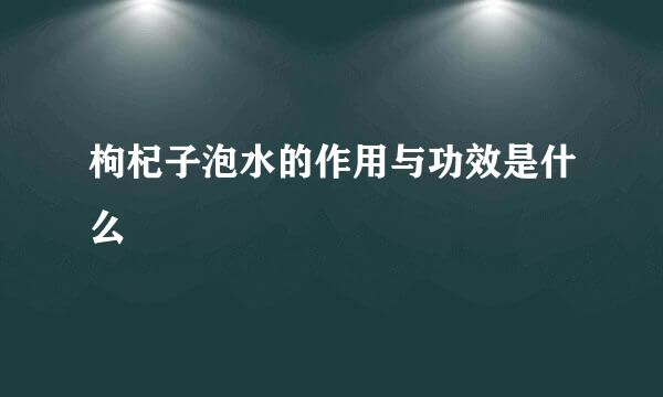 枸杞子泡水的作用与功效是什么