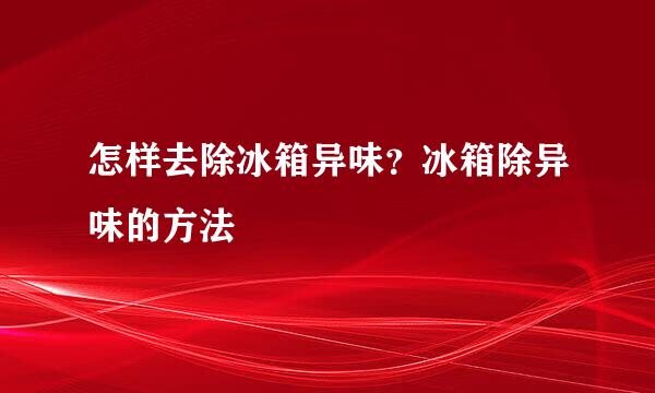 怎样去除冰箱异味？冰箱除异味的方法