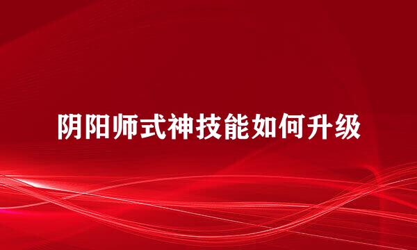 阴阳师式神技能如何升级