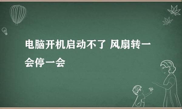 电脑开机启动不了 风扇转一会停一会