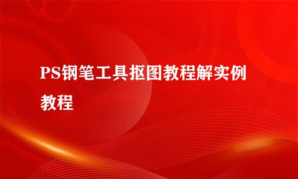 PS钢笔工具抠图教程解实例教程