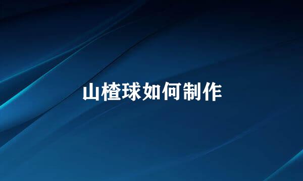 山楂球如何制作