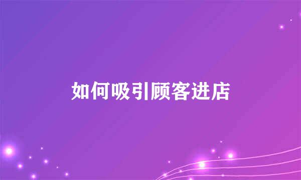 如何吸引顾客进店