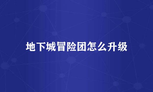 地下城冒险团怎么升级