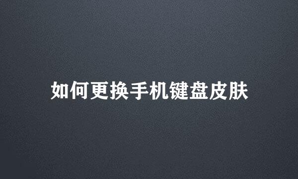 如何更换手机键盘皮肤